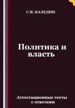 Политика и власть. Аттестационные тесты с ответами - Сергей Каледин
