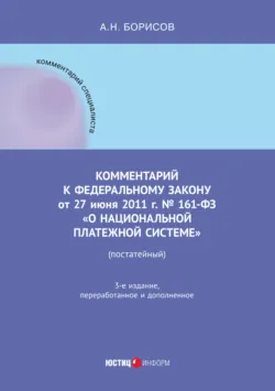 Комментарий к Федеральному закону от 27 июня 2011 г. № 161-ФЗ «О национальной платежной системе» (постатейный) - Александр Борисов