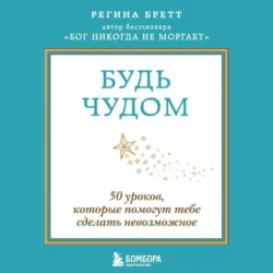 Будь чудом. 50 уроков, которые помогут тебе сделать невозможное - Регина Бретт