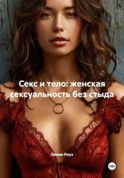 Секс и тело: женская сексуальность без стыда, Лилия Роуз