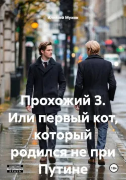 Прохожий 3. Или первый кот, который родился не при Путине - Алексей Мухин