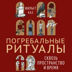 Погребальные ритуалы. Сквозь пространство и время - Жюльет Каз