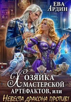 Хозяйка мастерской артефактов, или Невеста дракона против! - Ева Ардин