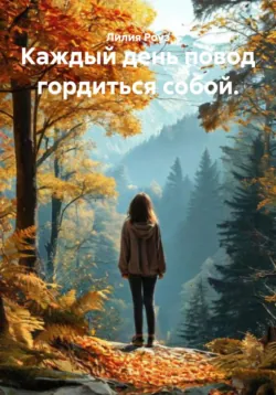 Каждый день повод гордиться собой. - Лилия Роуз