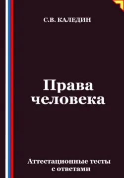 Права человека. Аттестационные тесты с ответами - Сергей Каледин