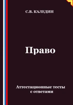 Право. Аттестационные тесты с ответами - Сергей Каледин