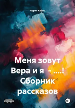 Меня зовут Вера и я – ....! Сборник рассказов - Норит Кабин