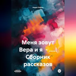 МЕНЯ ЗОВУТ ВЕРА И Я – БЛ.ДЬ! СБОРНИК РАССКАЗОВ. - Норит Кабин