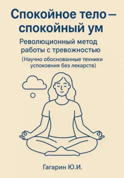Спокойное тело - спокойный ум. Революционный метод работы с тревожностью - Юрий Гагарин