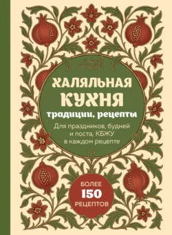Халяльная кухня. Традиции, рецепты: для праздников, будней и поста, КБЖУ в каждом рецепте - Сборник кулинарных рецептов