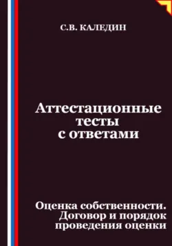 Аттестационные тесты с ответами. Оценка собственности. Договор и порядок проведения оценки - Сергей Каледин