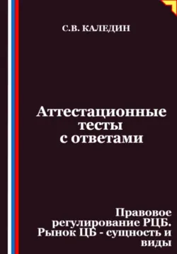 Аттестационные тесты с ответами. Правовое регулирование РЦБ. Рынок ЦБ – сущность и виды - Сергей Каледин
