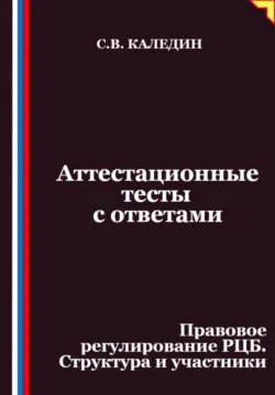 Аттестационные тесты с ответами. Правовое регулирование РЦБ. Структура и участники - Сергей Каледин