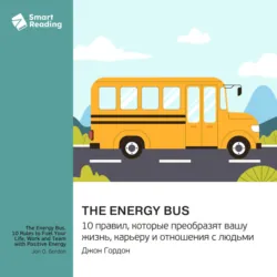 The Energy Bus. 10 правил, которые преобразят вашу жизнь, карьеру и отношения с людьми. Джон Гордон. Саммари, аудиокнига Smart Reading. ISDN72582955