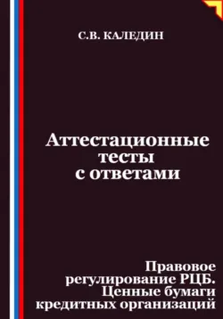 Аттестационные тесты с ответами. Правовое регулирование РЦБ. Ценные бумаги кредитных организаций - Сергей Каледин