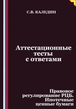 Аттестационные тесты с ответами. Правовое регулирование РЦБ. Ипотечные ценные бумаги - Сергей Каледин