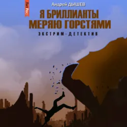Я бриллианты меряю горстями - Андрей Дышев