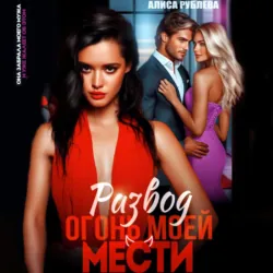 Развод. Огонь моей мести - Алиса Рублева