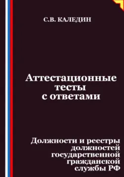 Аттестационные тесты с ответами. Должности и реестры должностей государственной гражданской службы РФ - Сергей Каледин