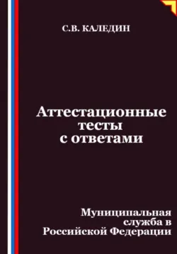 Аттестационные тесты с ответами. Муниципальная служба в Российской Федерации - Сергей Каледин