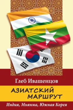 Азиатский маршрут. Индия. Мьянма. Южная Корея, аудиокнига Г. А. Ивашенцова. ISDN72599014