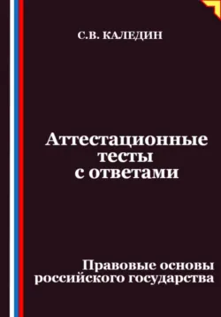 Аттестационные тесты с ответами. Правовые основы российского государства - Сергей Каледин