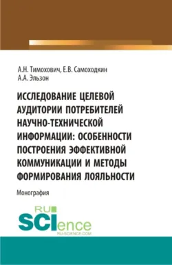 Исследование целевой аудитории потребителей научно-технической информации: особенности построения эффективной коммуникации и методы формирования лояльности. (Аспирантура, Бакалавриат, Магистратура). Монография. - Алиса Эльзон