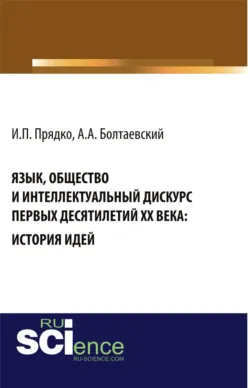 Язык, общество и интеллектуальный дискурс первых десятилетий XX века: История идей. (Аспирантура, Бакалавриат, Магистратура, Специалитет). Монография. - Андрей Болтаевский