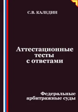 Аттестационные тесты с ответами. Федеральные арбитражные суды - Сергей Каледин