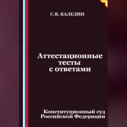Аттестационные тесты с ответами. Конституционный суд Российской Федерации - Сергей Каледин