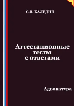 Аттестационные тесты с ответами. Адвокатура - Сергей Каледин