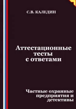 Аттестационные тесты с ответами. Частные охранные предприятия и детективы - Сергей Каледин