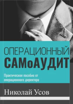 Операционный самоаудит. Практическое пособие от операционного директора, Николай Усов Операционный самоаудит. Практическое пособие от операционного директора, Николай Усов