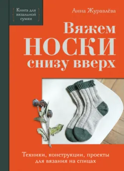 Вяжем носки сверху вниз. Техники, конструкции, проекты для вязания на спицах, аудиокнига . ISDN74295611