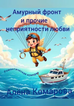 Амурный фронт и прочие неприятности любви - Алёна Комарова