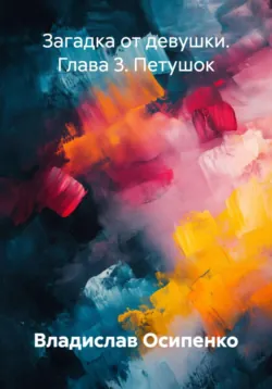 Загадка от девушки. Глава 3. Петушок - Владислав Осипенко