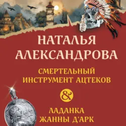 Смертельный инструмент ацтеков. Ладанка Жанны д’Арк - Наталья Александрова