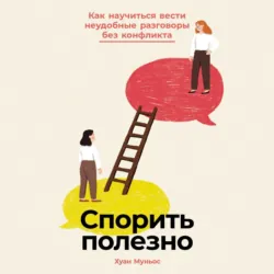 Спорить полезно: Как научиться вести неудобные разговоры без конфликта - Хуан Муньос
