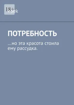 Потребность. …но эта красота стоила ему рассудка, #3ek