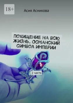 Похищение на всю жизнь. Османский символ империи. 2 часть, Асия Асникова