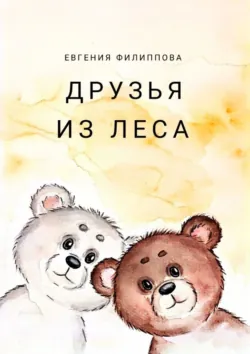 Друзья из леса. Тёплая сказка о дружбе, смелости и чудесах, которые живут рядом, Евгения Филиппова