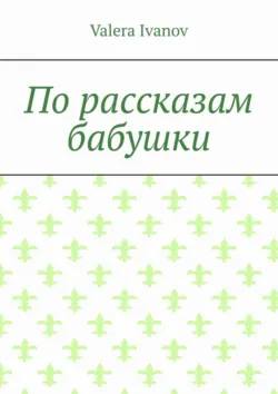 По рассказам бабушки, Valera Ivanov