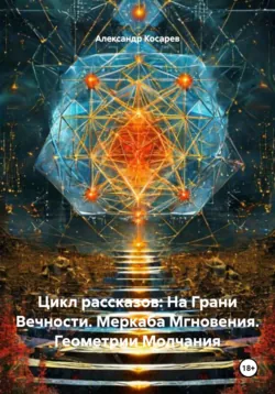 Цикл рассказов: На Грани Вечности. Цикл Четвёртый: ГЕОМЕТРИЯ ВЕЧНОСТИ: КРИСТАЛЛ ЗАВЕТА, аудиокнига . ISDN72602833