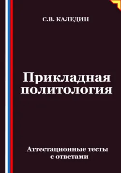 Прикладная политология. Аттестационные тесты с ответами - Сергей Каледин
