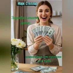 Зарабатываем дома: простая пошаговая инструкция для тебя - Марк Стеллар