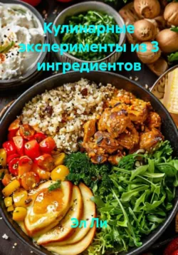Кулинарные эксперименты из 3 ингредиентов - Эл Ли