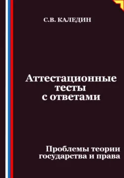 Аттестационные тесты с ответами. Проблемы теории государства и права - Сергей Каледин