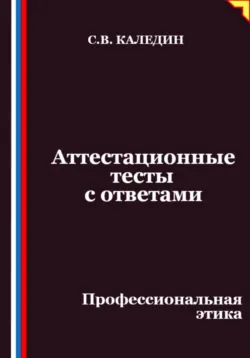 Аттестационные тесты с ответами. Профессиональная этика - Сергей Каледин