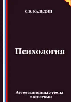 Психология. Аттестационные тесты с ответами - Сергей Каледин