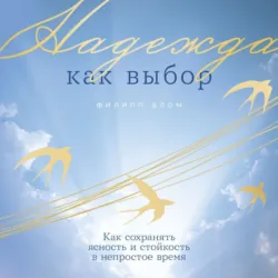 Надежда как выбор: Как сохранять ясность и стойкость в непростое время - Филипп Блом